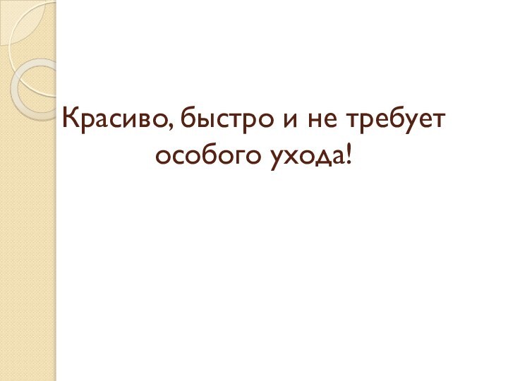 Красиво, быстро и не требует особого ухода!