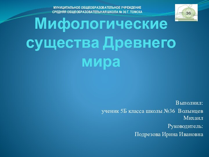 Мифологические существа Древнего мираВыполнил: ученик 5Б класса школы №36 Волынцев МихаилРуководитель: Подрезова