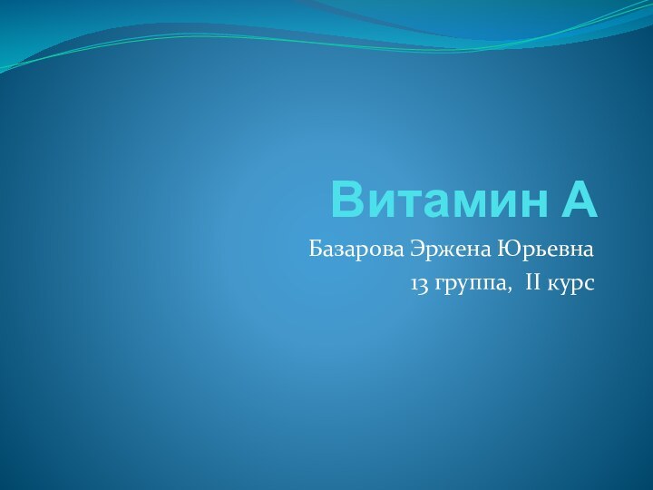 Витамин А Базарова Эржена Юрьевна13 группа, II курс