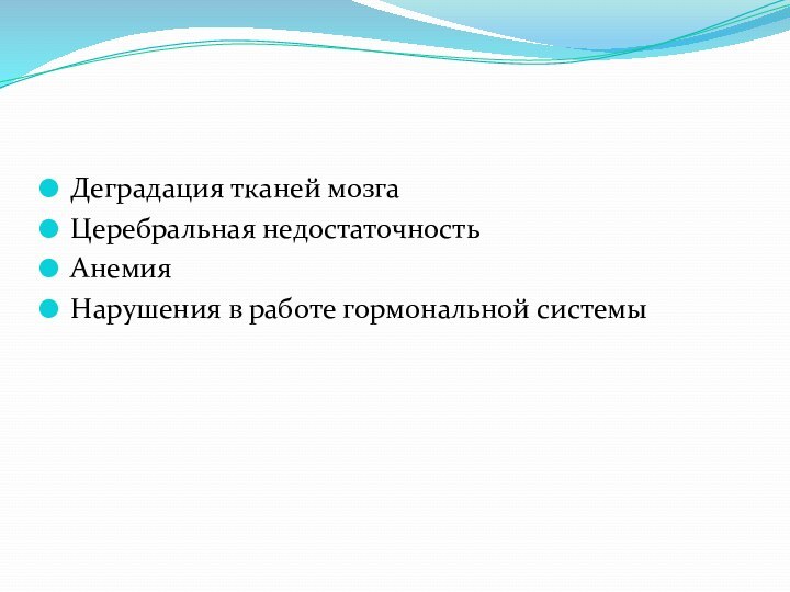 Деградация тканей мозга Церебральная недостаточностьАнемия Нарушения в работе гормональной системы