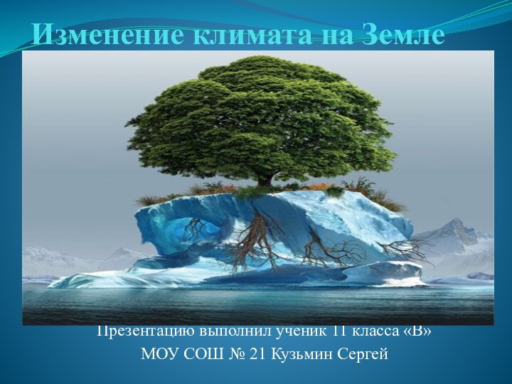 Изменение климата на ЗемлеПрезентацию выполнил ученик 11 класса «В» МОУ СОШ № 21 Кузьмин Сергей