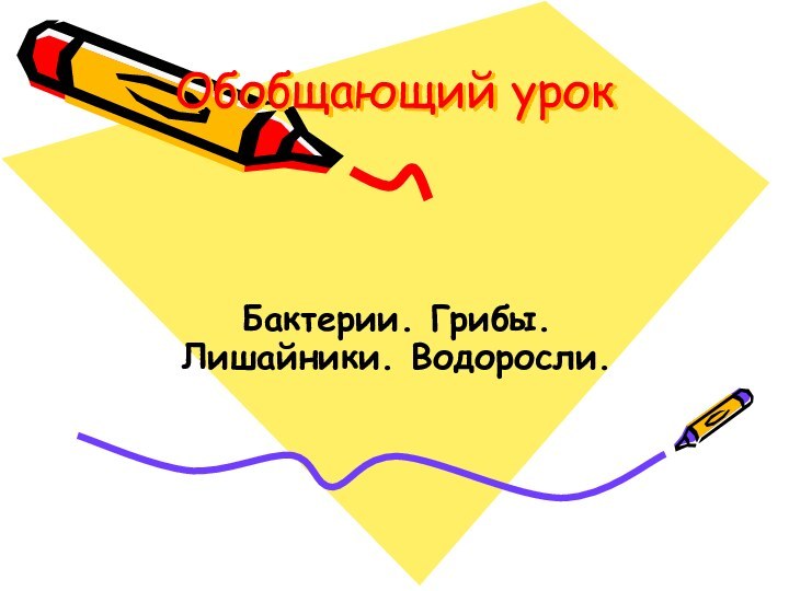 Обобщающий урок Бактерии. Грибы. Лишайники. Водоросли.