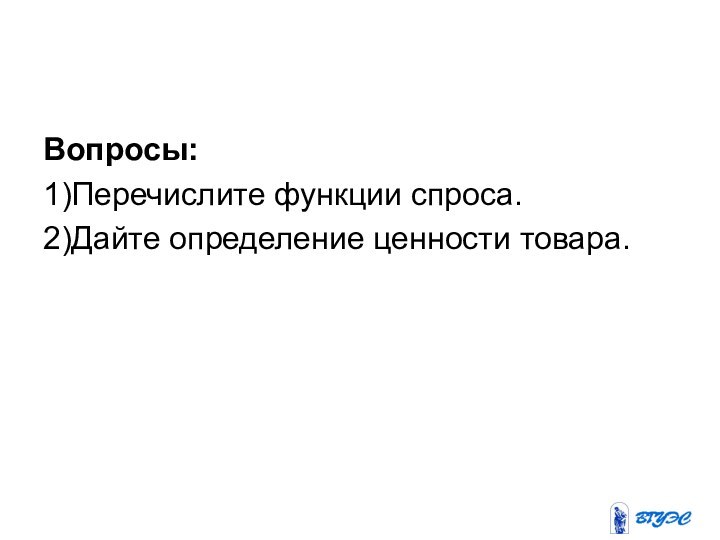 Вопросы:1)Перечислите функции спроса.2)Дайте определение ценности товара.