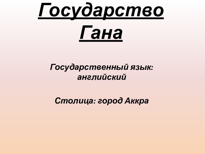 Государство ГанаГосударственный язык: английскийСтолица: город Аккра