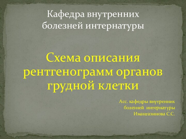 Схема описания рентгенограмм органов грудной клеткиАсс. кафедры внутренних болезней интернатуры Имангазинова С.С.Кафедра