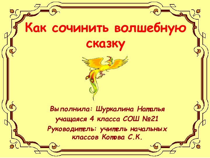 Как сочинить волшебную сказкуВыполнила: Шуркалина Наталья учащаяся 4 класса СОШ №21Руководитель: учитель начальных классов Котова С.К.