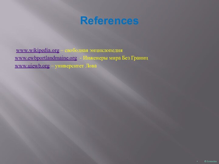 References www.wikipedia.org – свободная энциклопедия www.ewbportlandmaine.org - Инженеры мира Без Границwww.uiewb.org – университет Лова© Screenless