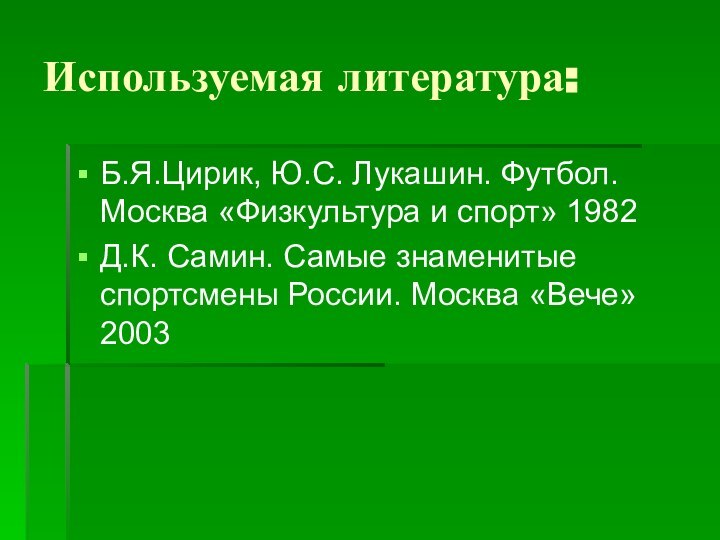 Используемая литература:Б.Я.Цирик, Ю.С. Лукашин. Футбол. Москва «Физкультура и спорт» 1982Д.К. Самин. Самые