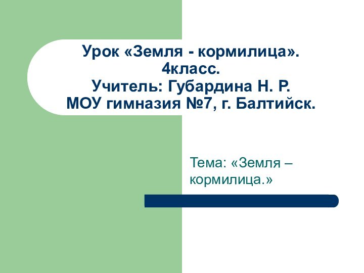 Урок «Земля - кормилица». 4класс. Учитель: Губардина Н. Р. МОУ гимназия №7,