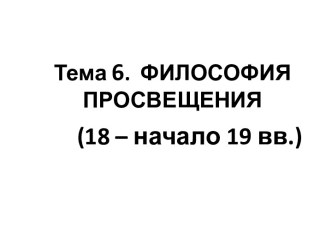 Тема 6.  ФИЛОСОФИЯ ПРОСВЕЩЕНИЯ