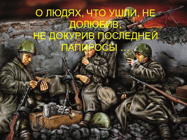 О ЛЮДЯХ, ЧТО УШЛИ, НЕ ДОЛЮБИВ, НЕ ДОКУРИВ ПОСЛЕДНЕЙ ПАПИРОСЫ …(литературный час)