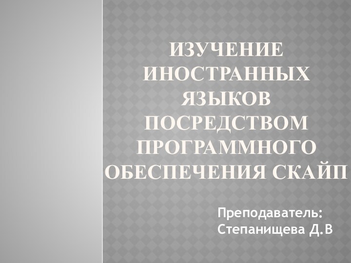 Изучение иностранных языков посредством программного обеспечения СкайпПреподаватель: Степанищева Д.В