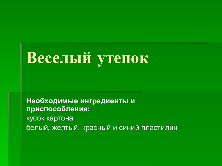 Веселый утенок Необходимые ингредиенты и приспособления:кусок картона белый, желтый, красный и синий пластилин