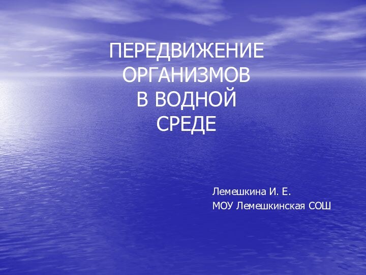 ПЕРЕДВИЖЕНИЕ ОРГАНИЗМОВ В ВОДНОЙ СРЕДЕЛемешкина И. Е.МОУ Лемешкинская СОШ