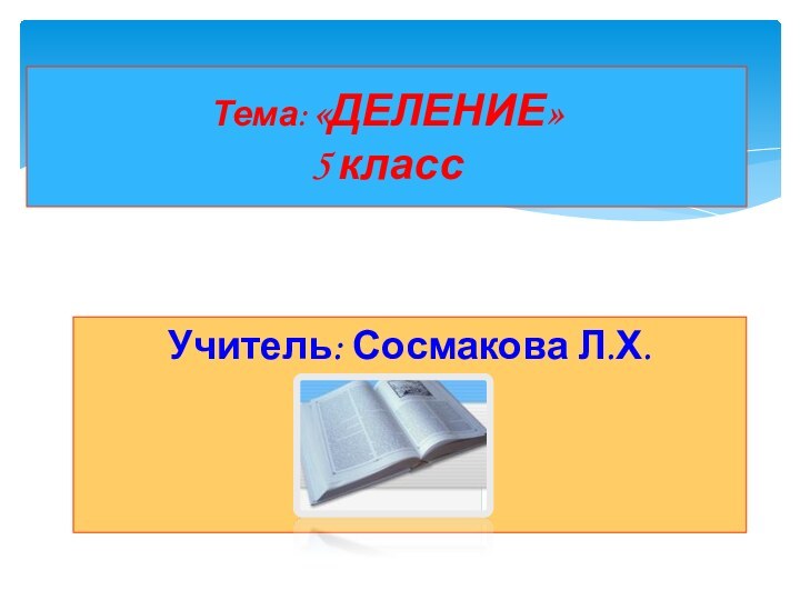 Учитель: Сосмакова Л.Х.Тема: «ДЕЛЕНИЕ» 5 класс