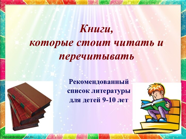 Книги,  которые стоит читать и перечитывать Рекомендованный список литературы для детей 9-10 лет