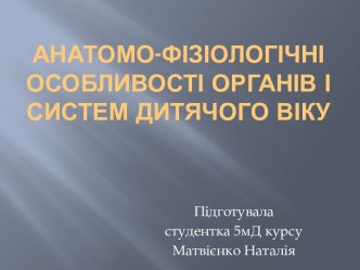 Анатомо-фізіологічні особливості органів і систем дитячого віку