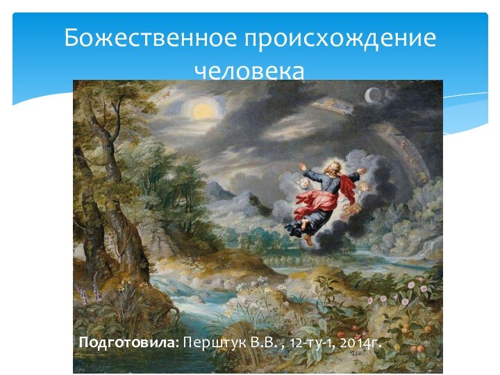 Божественное происхождение человекаПодготовила: Перштук В.В. , 12-ту-1, 2014г.