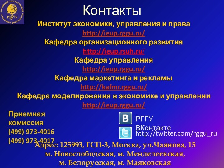 КонтактыИнститут экономики, управления и права http://ieup.rggu.ru/Кафедра организационного развитияhttp://ieup.rsuh.ru/Кафедра управленияhttp://ieup.rggu.ru/Кафедра маркетинга и рекламыhttp://kafmr.rggu.ru/Кафедра