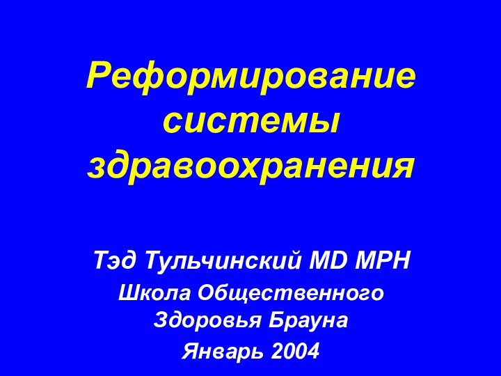 Реформирование системы здравоохраненияТэд Тульчинский MD MPHШкола Общественного Здоровья БраунаЯнварь 2004