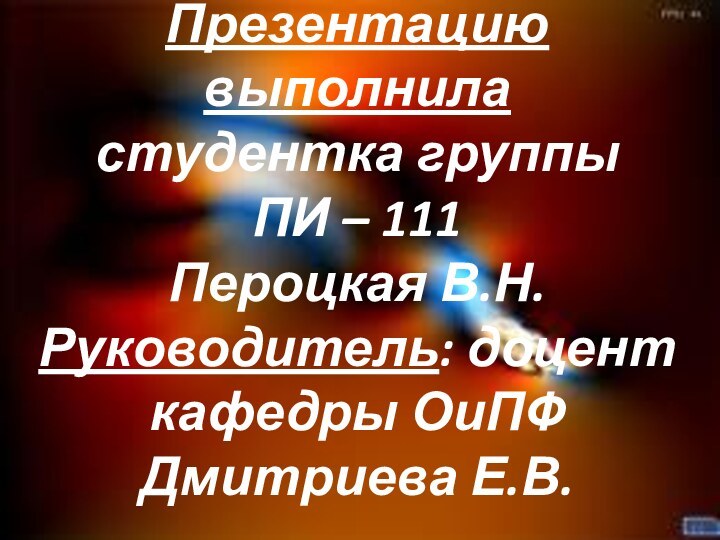 Презентацию выполнила студентка группы  ПИ – 111 Пероцкая В.Н. Руководитель: доцент