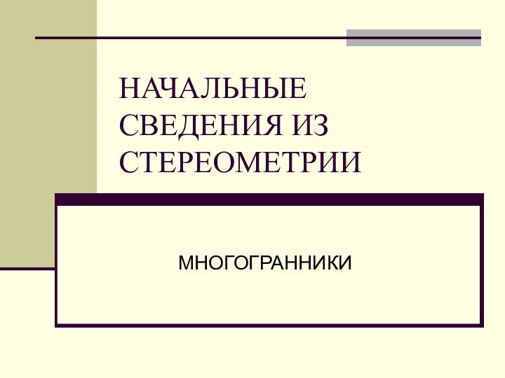 НАЧАЛЬНЫЕ СВЕДЕНИЯ ИЗ СТЕРЕОМЕТРИИМНОГОГРАННИКИ