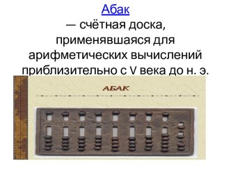 Абак— счётная доска, применявшаяся для арифметических вычислений приблизительно с v века до н. э.