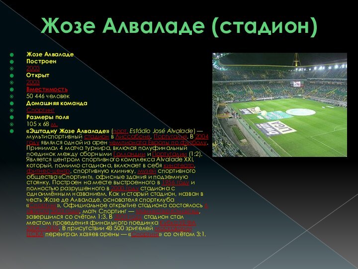 Жозе Алваладе (стадион) Жозе АлваладеПостроен2003Открыт2003Вместимость50 446 человекДомашняя командаСпортингРазмеры поля105 x 68 м.«Эштадиу