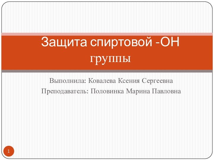 Выполнила: Ковалева Ксения СергеевнаПреподаватель: Половинка Марина ПавловнаЗащита спиртовой -ОН группы