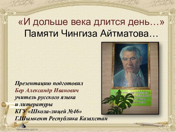 «И дольше века длится день…»Памяти Чингиза Айтматова…Презентацию подготовилБер Александр Ивановичучитель русского языка