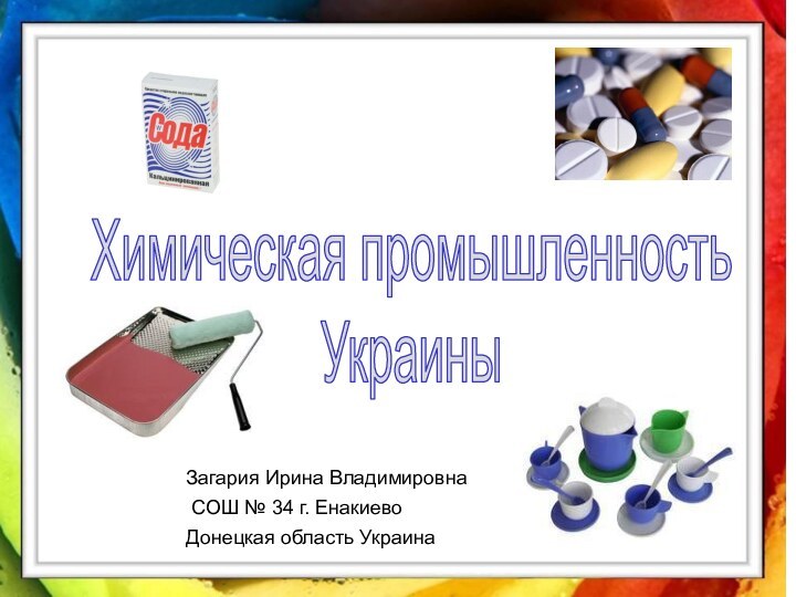 Химическая промышленность УкраиныЗагария Ирина Владимировна СОШ № 34 г. Енакиево Донецкая область Украина