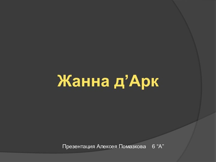 Жанна д’АркПрезентация Алексея Помазкова  6 “A”