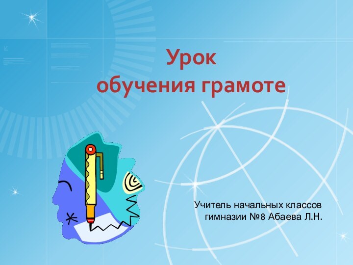 Урок обучения грамотеУчитель начальных классов гимназии №8 Абаева Л.Н.