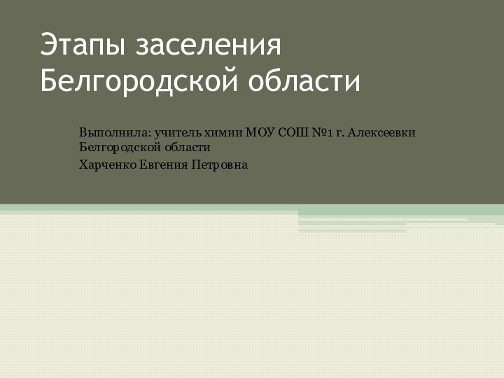 Этапы заселения  Белгородской областиВыполнила: учитель химии МОУ СОШ №1 г. Алексеевки