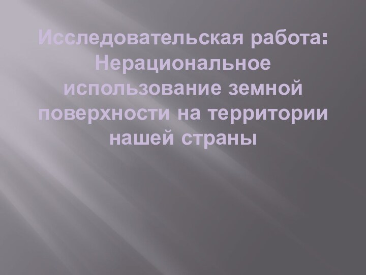 Исследовательская работа: Нерациональное использование земной поверхности на территории нашей страны