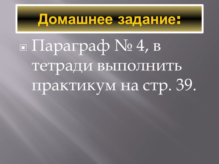 Домашнее задание:Параграф № 4, в тетради выполнить практикум на стр. 39.