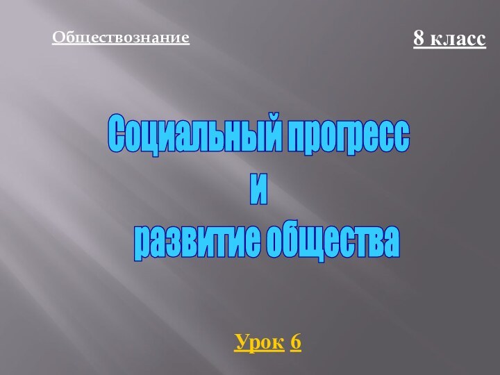 Обществознание8 классУрок 6Социальный прогресси  развитие общества