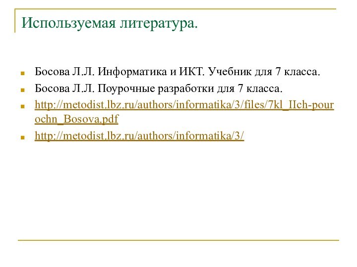 Используемая литература.Босова Л.Л. Информатика и ИКТ. Учебник для 7 класса.Босова Л.Л. Поурочные разработки для 7 класса.http://metodist.lbz.ru/authors/informatika/3/files/7kl_IIch-pourochn_Bosova.pdfhttp://metodist.lbz.ru/authors/informatika/3/