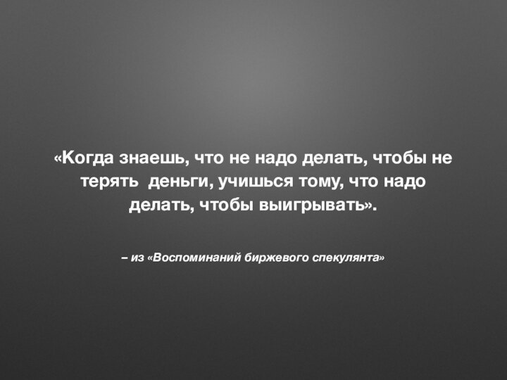 – из «Воспоминаний биржевого спекулянта»«Когда знаешь, что не надо делать, чтобы не