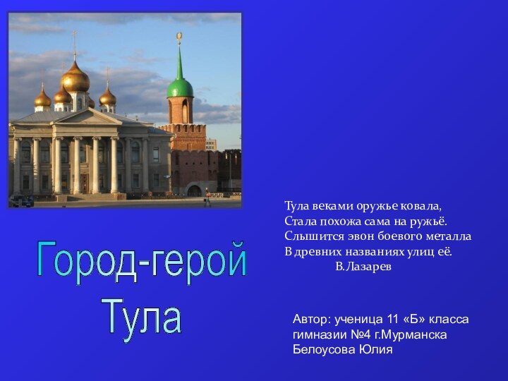 Город-геройТулаАвтор: ученица 11 «Б» класса гимназии №4 г.Мурманска Белоусова ЮлияТула веками оружье