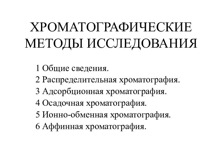 ХРОМАТОГРАФИЧЕСКИЕ МЕТОДЫ ИССЛЕДОВАНИЯ1 Общие сведения.2 Распределительная хроматография.3 Адсорбционная хроматография.4 Осадочная хроматография.5 Ионно-обменная хроматография.6 Аффинная хроматография.