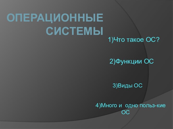 Операционные системы1)Что такое ОС?2)Функции ОС 3)Виды ОС4)Много и одно польз-кие