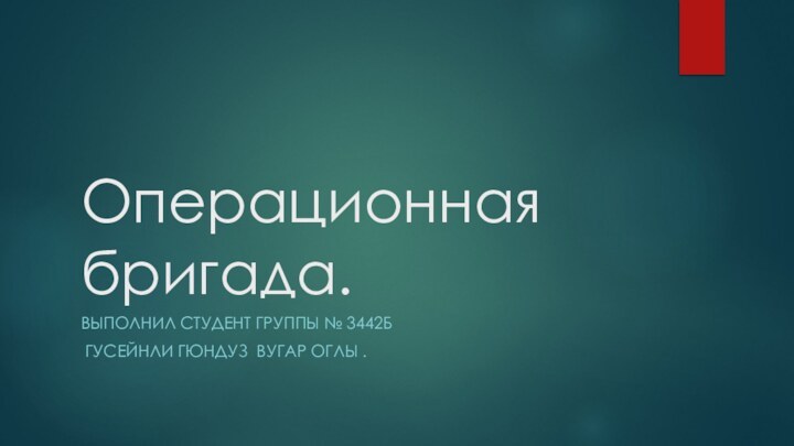 Операционная бригада.Выполнил студент группы № 3442Б Гусейнли Гюндуз вугар оглы .