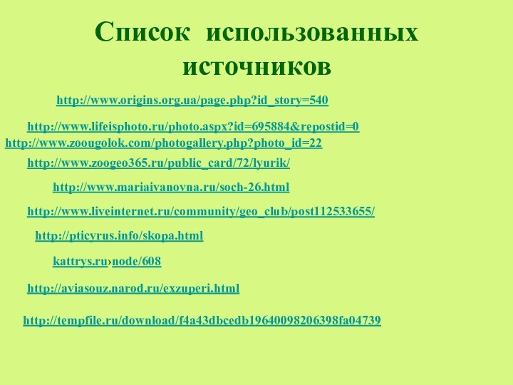 Список использованных источниковhttp://www.origins.org.ua/page.php?id_story=540 http://www.zoougolok.com/photogallery.php?photo_id=22 http://www.mariaivanovna.ru/soch-26.html http://www.lifeisphoto.ru/photo.aspx?id=695884&repostid=0 kattrys.ru›node/608 http://pticyrus.info/skopa.html http://www.zoogeo365.ru/public_card/72/lyurik/ http://www.liveinternet.ru/community/geo_club/post112533655/ http://aviasouz.narod.ru/exzuperi.htmlhttp://tempfile.ru/download/f4a43dbcedb19640098206398fa04739