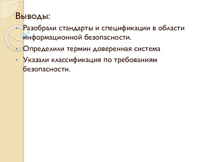 Выводы:Разобрали стандарты и спецификации в области информационной безопасности.Определили термин доверенная системаУказали классификация по требованиям безопасности.