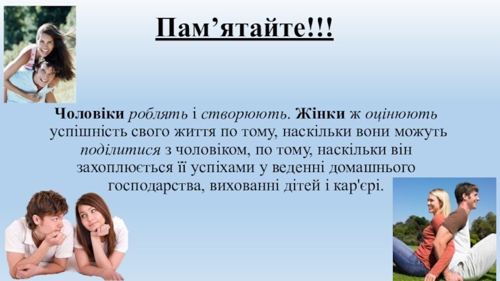 Пам’ятайте!!!Чоловіки роблять і створюють. Жінки ж оцінюють успішність свого життя по тому,