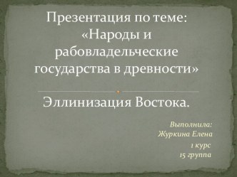 Презентация по теме: Народы и рабовладельческие государства в древностиЭллинизация Востока.