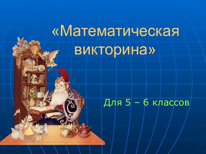 «Математическая викторина»Для 5 – 6 классов