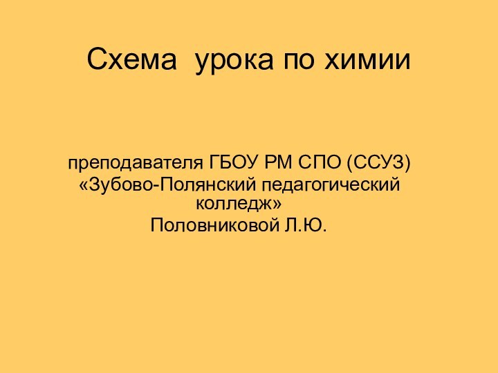 Схема урока по химиипреподавателя ГБОУ РМ СПО (ССУЗ)«Зубово-Полянский педагогический колледж»Половниковой Л.Ю.