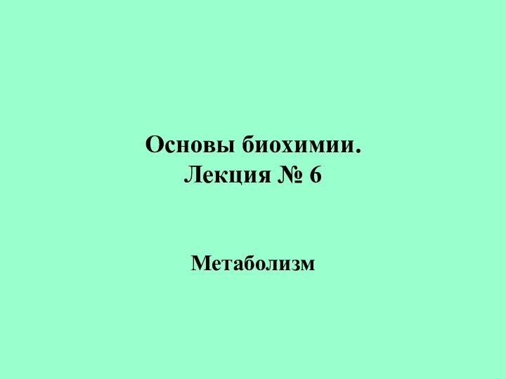 Основы биохимии. Лекция № 6Метаболизм